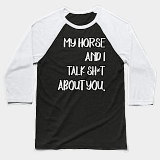 My Horse And I Talk Shit About You Baseball T-Shirt